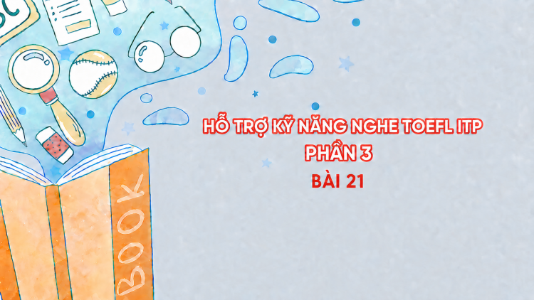 Hỗ trợ Kỹ năng nghe Toefl ITP Phần 3 - Bài 21