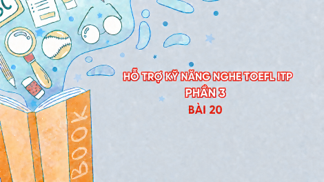 Hỗ trợ Kỹ năng nghe Toefl ITP Phần 3 - Bài 20