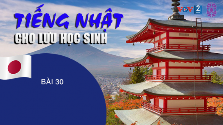 Tiếng Nhật cho lưu học sinh - Bài 30