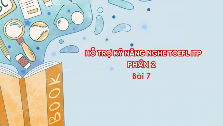 Hỗ trợ Kỹ năng nghe Toefl ITP Phần 2 - Bài 7