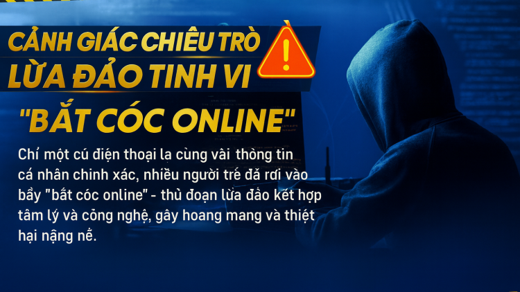 Cảnh giác chiêu trò lừa đảo tinh vi “bắt cóc online” 