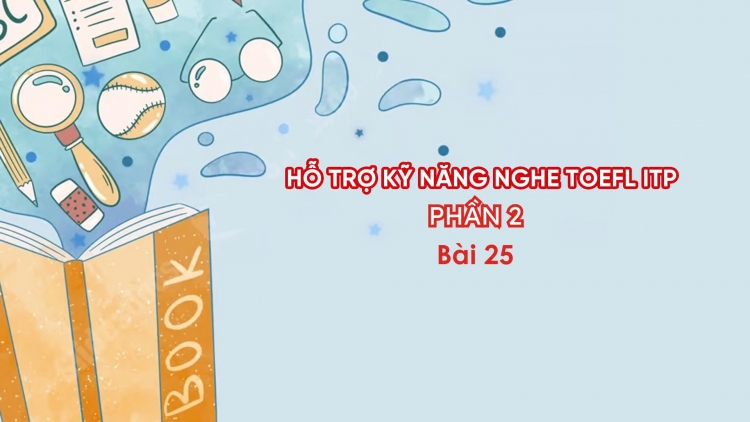 Hỗ trợ Kỹ năng nghe Toefl ITP Phần 2 - Bài 25