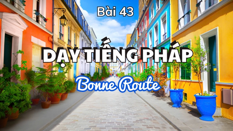 Dạy tiếng Pháp Bonne Route - Bài 43