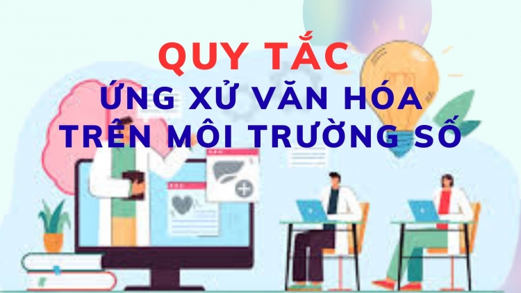 Bộ Quy tắc ứng xử văn hóa trên môi trường số: Khung chuẩn mực cần thiết 