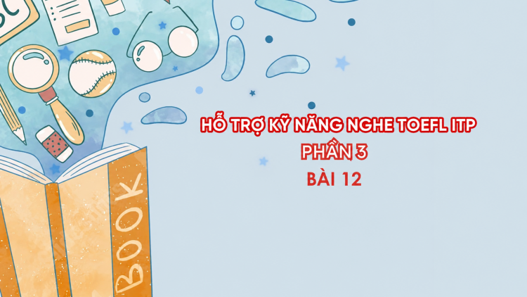 Hỗ trợ Kỹ năng nghe Toefl ITP Phần 3 - Bài 12