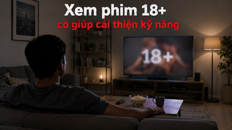 [Video] Xem phim 18+ có giúp cải thiện kỹ năng?
