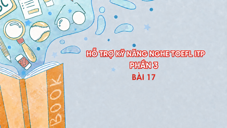 Hỗ trợ Kỹ năng nghe Toefl ITP Phần 3 - Bài 17