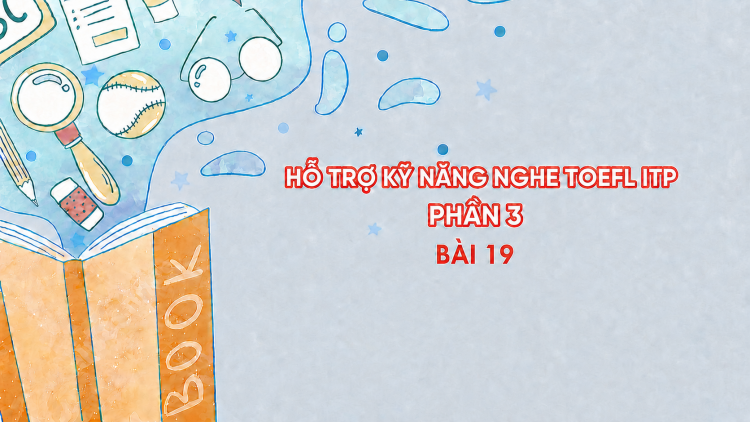 Hỗ trợ Kỹ năng nghe Toefl ITP Phần 3 - Bài 19