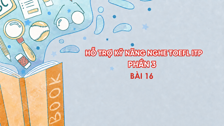 Hỗ trợ Kỹ năng nghe Toefl ITP Phần 3 - Bài 16