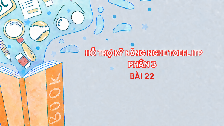 Hỗ trợ Kỹ năng nghe Toefl ITP Phần 3 - Bài 22