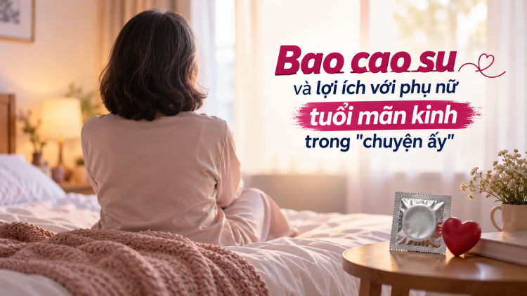Bao cao su và lợi ích với phụ nữ tuổi mãn kinh trong "chuyện ấy"