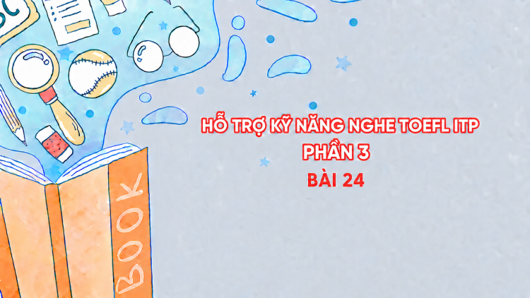 Hỗ trợ Kỹ năng nghe Toefl ITP Phần 3 - Bài 24