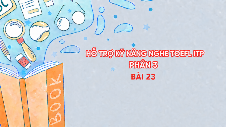 Hỗ trợ Kỹ năng nghe Toefl ITP Phần 3 - Bài 23