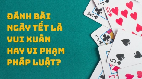 Đánh bài ngày Tết: Khi nào “chơi cho vui”, khi nào vi phạm pháp luật?