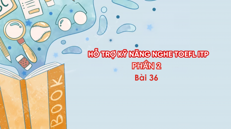Hỗ trợ Kỹ năng nghe Toefl ITP Phần 2 - Bài 36