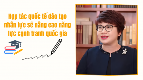 Hợp tác quốc tế đào tạo nhân lực sẽ nâng cao năng lực cạnh tranh quốc gia