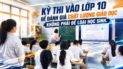 Kỳ thi vào lớp 10 để đánh giá chất lượng giáo dục không phải để loại học sinh